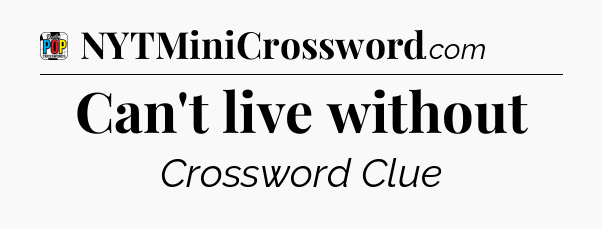 Can't live without Crossword Clue