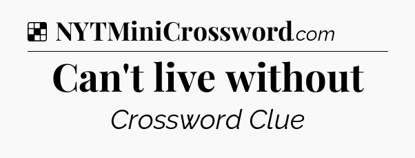 Solution: Can't live without - NYT Crossword