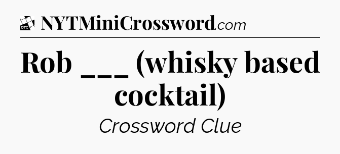 Rob ___ (whisky based cocktail) - Daily Themed Classic Crossword