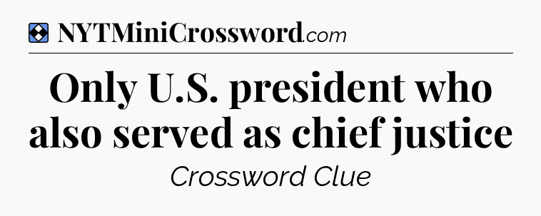 Solution: Only U.S. president who also served as chief justice - NYT Mini Crossword