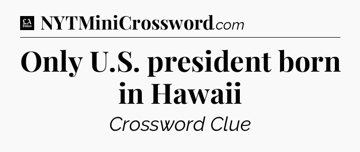 Only U.S. president born in Hawaii - LA Times Crossword