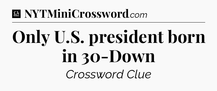 Only U.S. president born in 30-Down - LA Times Crossword