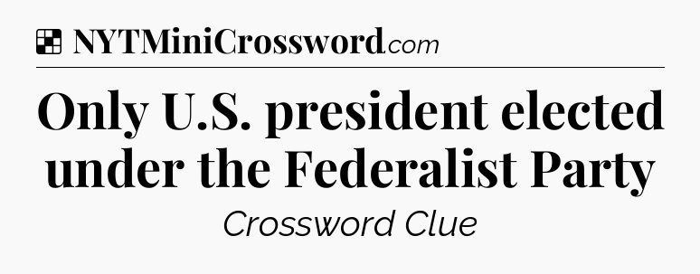 Solution: Only U.S. president elected under the Federalist Party - NYT Crossword