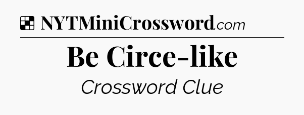 Solution: Be Circe-like - NYT Crossword