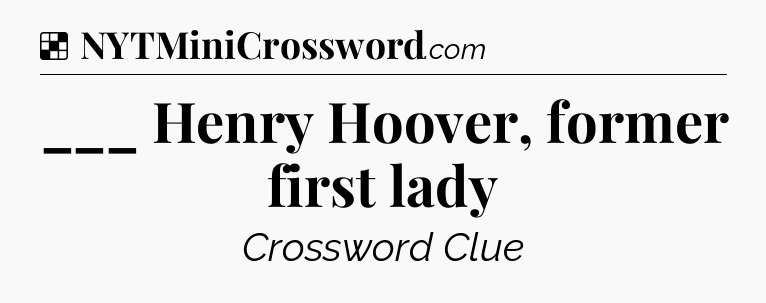 Solution: ___ Henry Hoover, former first lady - NYT Crossword