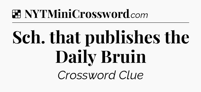 Solution: Sch. that publishes the Daily Bruin - NYT Crossword