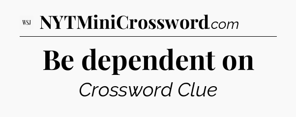 Be dependent on - WSJ Crossword