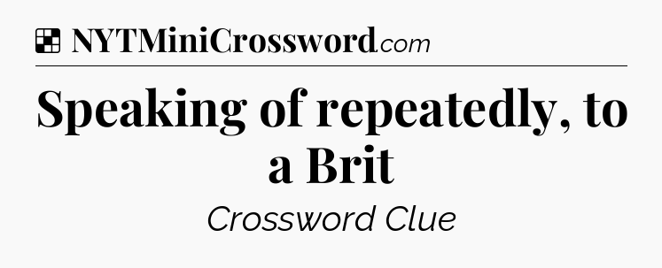 Solution: Speaking of repeatedly, to a Brit - NYT Crossword