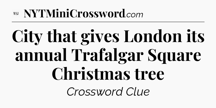 City that gives London its annual Trafalgar Square Christmas tree - WSJ Crossword