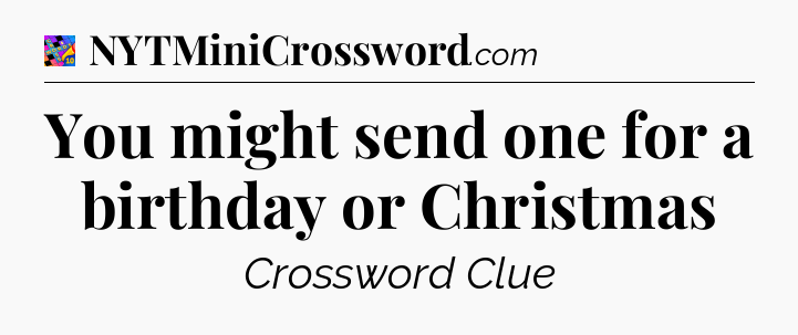 You might send one for a birthday or Christmas Crossword Clue