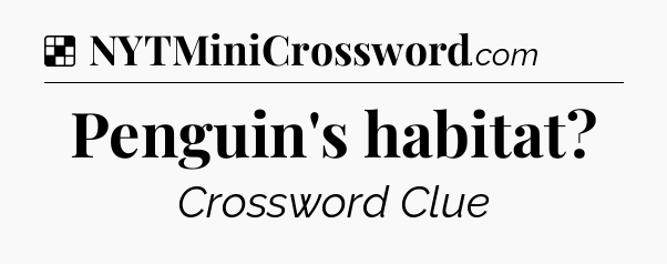 Solution: Penguin's habitat - NYT Crossword