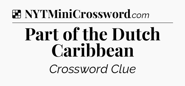 Solution: Part of the Dutch Caribbean - NYT Crossword