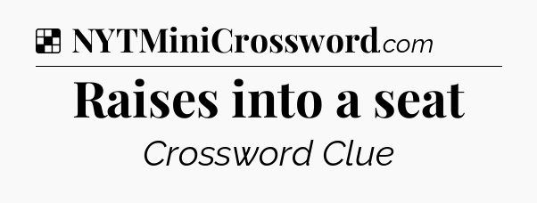 Solution: Raises into a seat - NYT Crossword