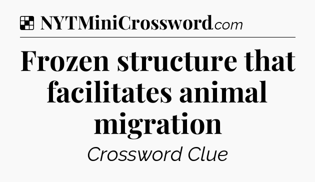 Solution: Frozen structure that facilitates animal migration - NYT Crossword