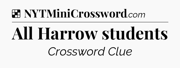 Solution: All Harrow students - NYT Crossword