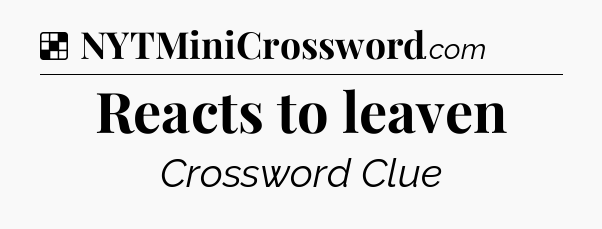 Solution: Reacts to leaven - NYT Crossword