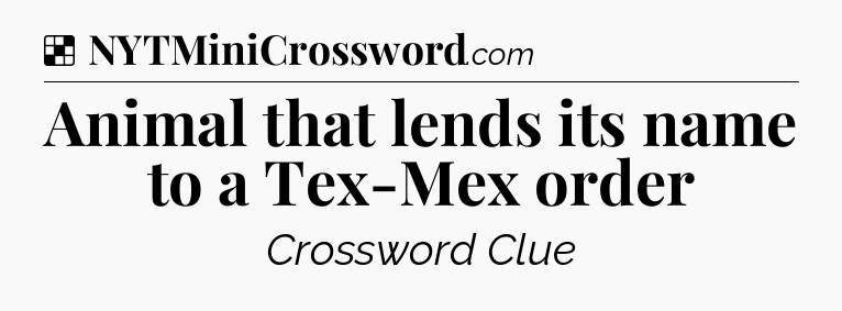 Solution: Animal that lends its name to a Tex-Mex order - NYT Crossword