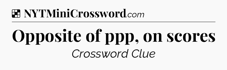 Solution: Opposite of ppp, on scores - NYT Crossword