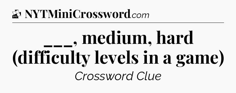 ___, medium, hard (difficulty levels in a game) - Daily Themed Classic Crossword