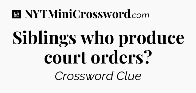 Siblings who produce court orders - LA Times Crossword