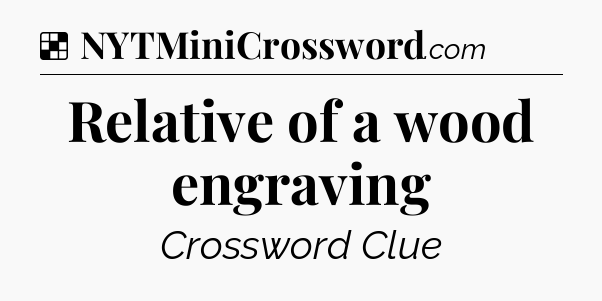 Solution: Relative of a wood engraving - NYT Crossword