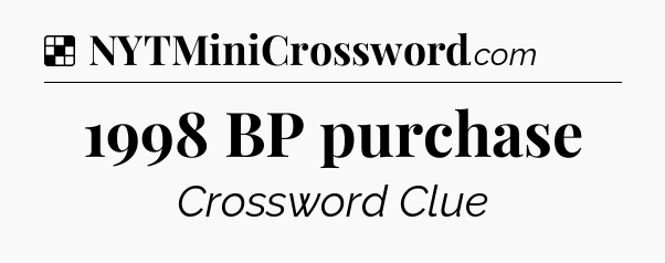 Solution: 1998 BP purchase - NYT Crossword