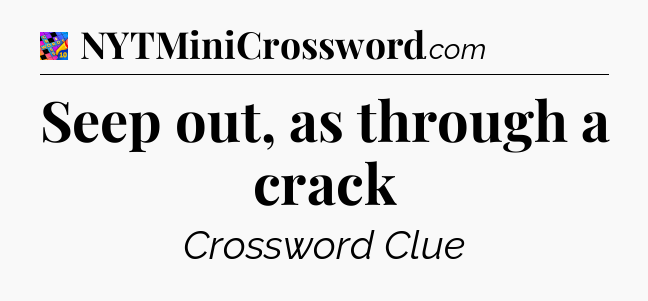 Seep out, as through a crack Crossword Clue
