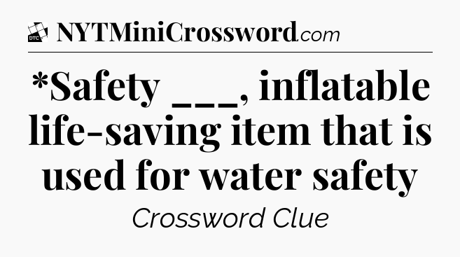 *Safety ___, inflatable life-saving item that is used for water safety - Daily Themed Classic Crossword