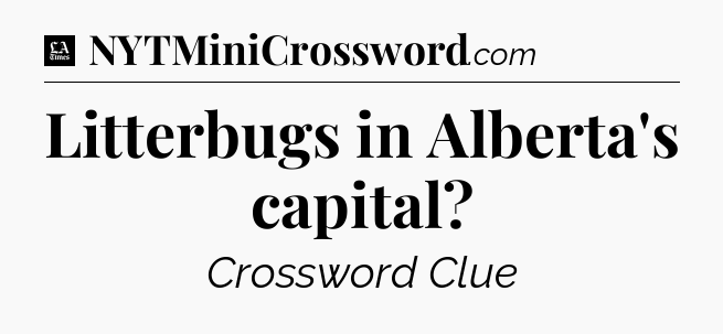 Litterbugs in Alberta's capital - LA Times Crossword