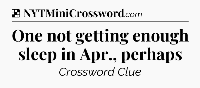 Solution: One not getting enough sleep in Apr., perhaps - NYT Crossword