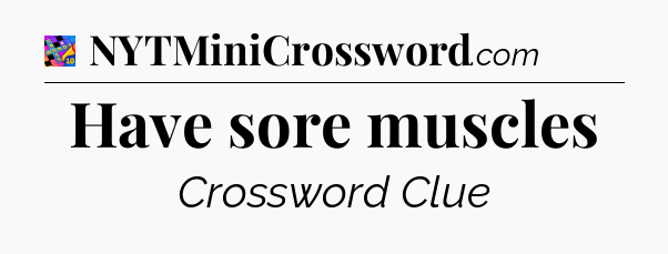 Have sore muscles Crossword Clue