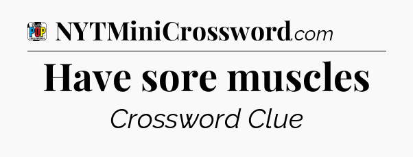 Have sore muscles Crossword Clue