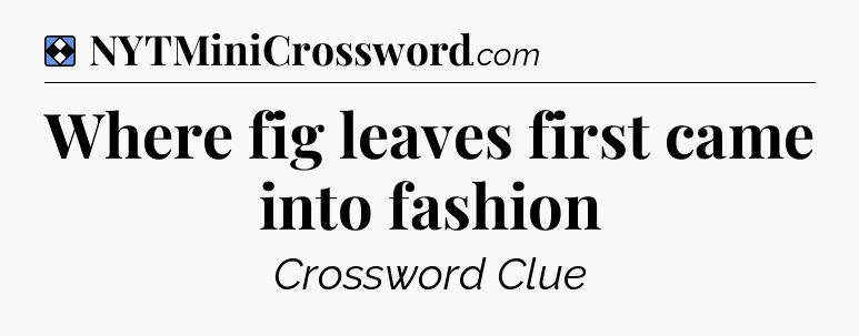 Solution: Where fig leaves first came into fashion - NYT Mini Crossword