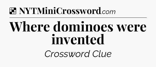 Solution: Where dominoes were invented - NYT Crossword