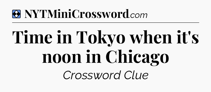 Solution: Time in Tokyo when it's noon in Chicago - NYT Mini Crossword