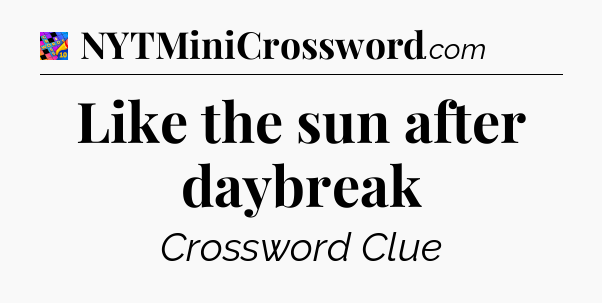 Like the sun after daybreak Crossword Clue
