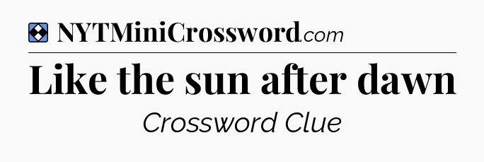 Solution: Like the sun after dawn - NYT Mini Crossword