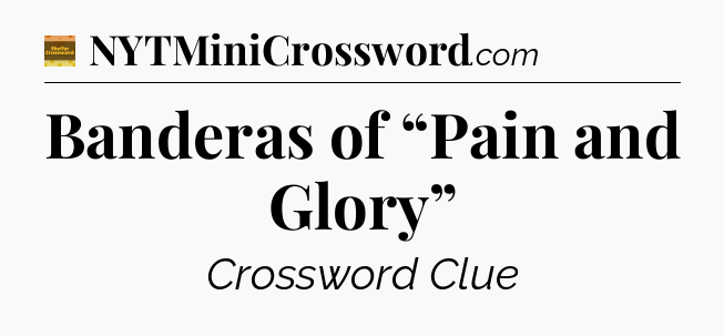 Banderas of “Pain and Glory” - Eugene Sheffer Crossword