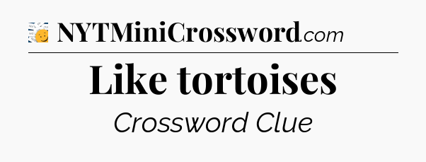 Like tortoises - 7 Little Words