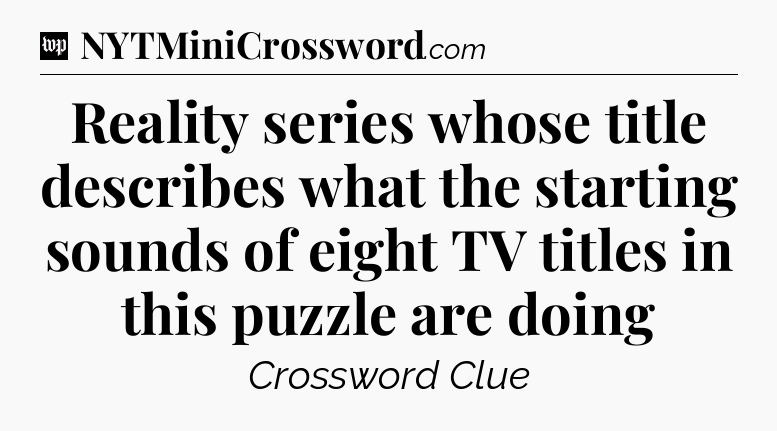 Reality series whose title describes what the starting sounds of eight TV titles in this puzzle are doing Crossword Clue