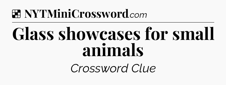 Solution: Glass showcases for small animals - NYT Crossword