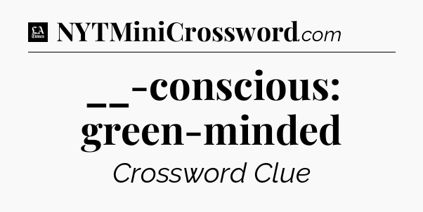 __-conscious: green-minded - LA Times Crossword