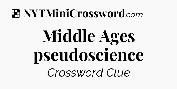 Solution: Middle Ages pseudoscience - NYT Crossword