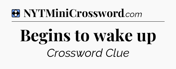 Solution: Begins to wake up - NYT Mini Crossword