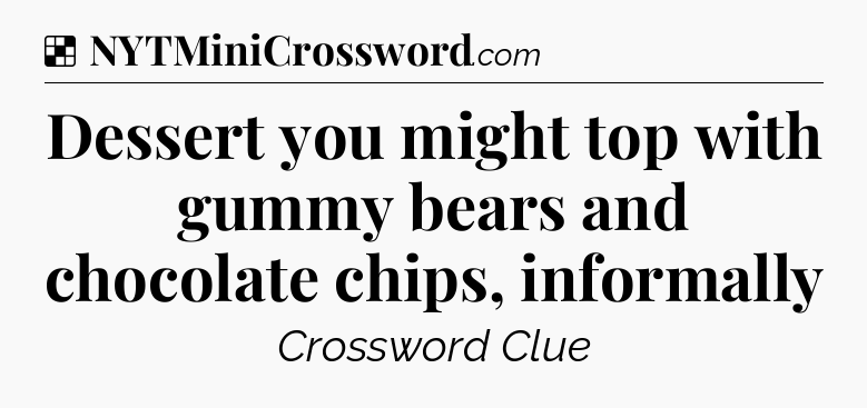 Solution: Dessert you might top with gummy bears and chocolate chips, informally - NYT Crossword