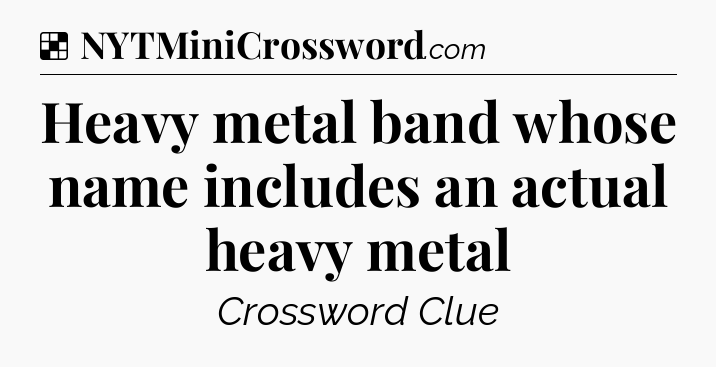 Solution: Heavy metal band whose name includes an actual heavy metal - NYT Crossword