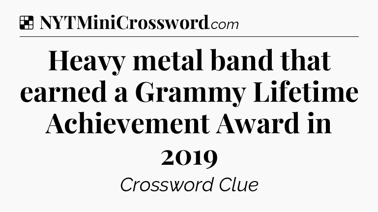 Solution: Heavy metal band that earned a Grammy Lifetime Achievement Award in 2019 - NYT Crossword