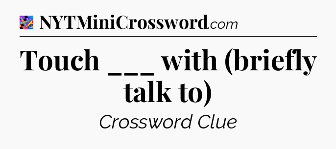 Touch ___ with (briefly talk to) Crossword Clue