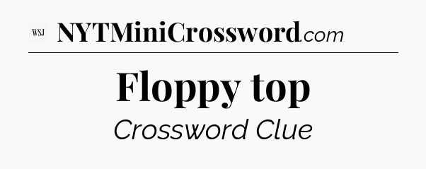Floppy top - WSJ Crossword
