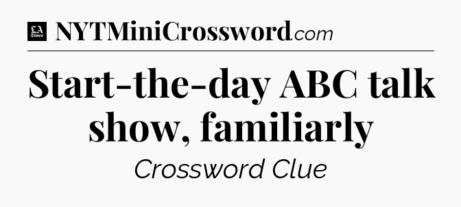 Start-the-day ABC talk show, familiarly - LA Times Crossword